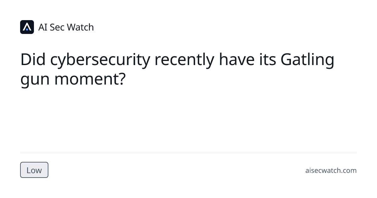 Did cybersecurity recently have its Gatling gun moment? | AI Sec Watch